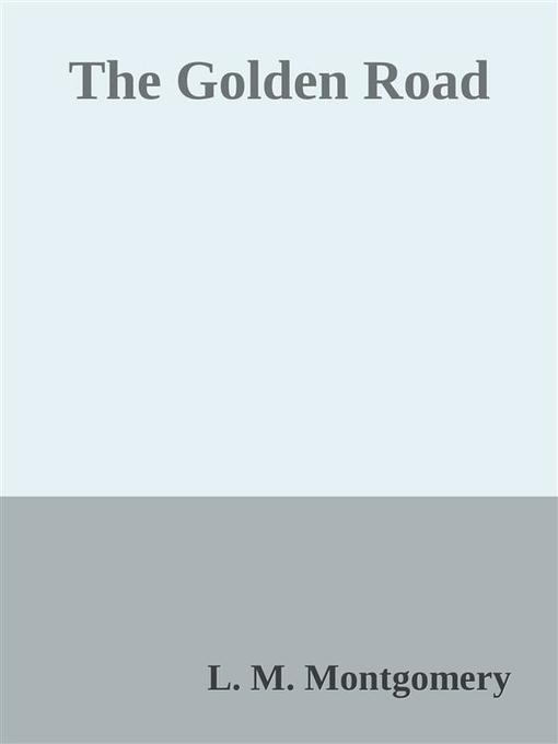 Title details for The Golden Road by L. M. Montgomery - Available